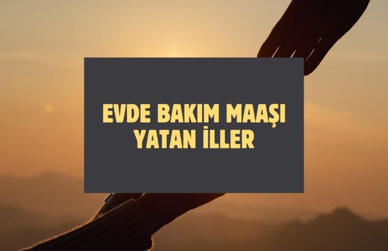 Evde Bakım Maaşı Yatan İller